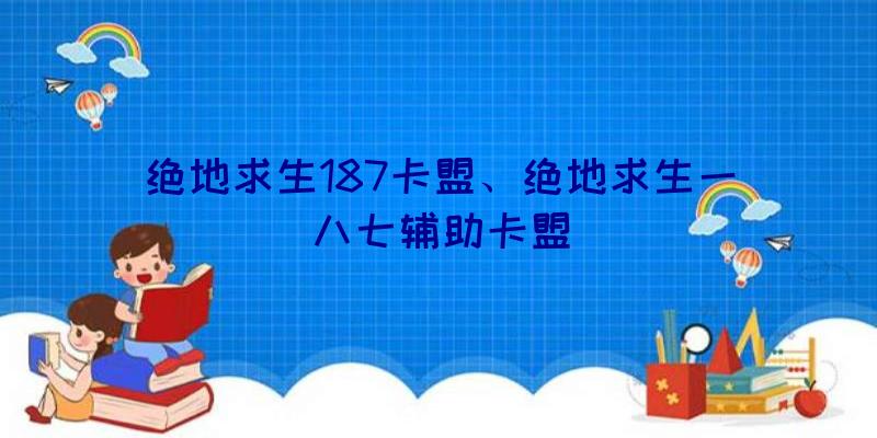 绝地求生187卡盟、绝地求生一八七辅助卡盟