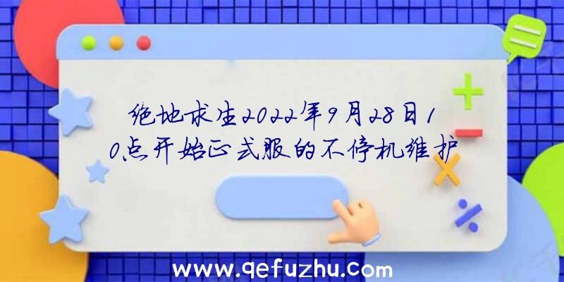 绝地求生2022年9月28日10点开始正式服的不停机维护