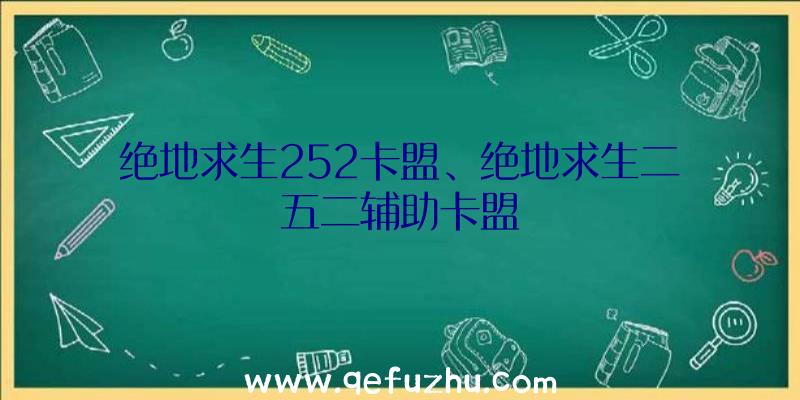 绝地求生252卡盟、绝地求生二五二辅助卡盟