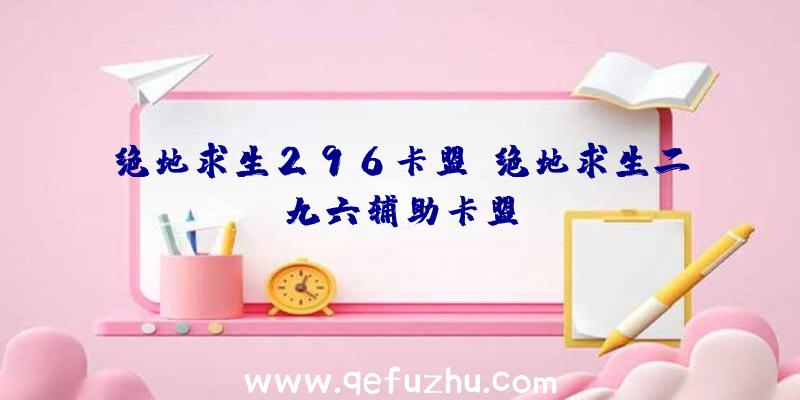 绝地求生296卡盟、绝地求生二九六辅助卡盟