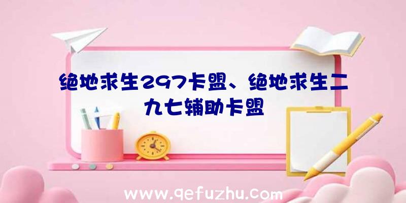 绝地求生297卡盟、绝地求生二九七辅助卡盟