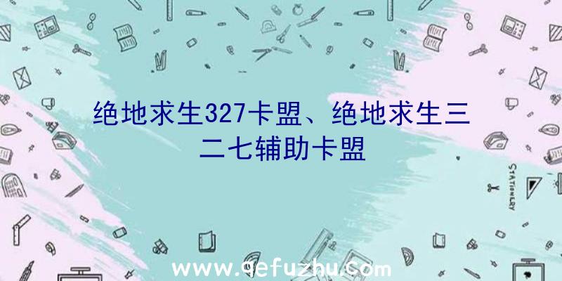 绝地求生327卡盟、绝地求生三二七辅助卡盟