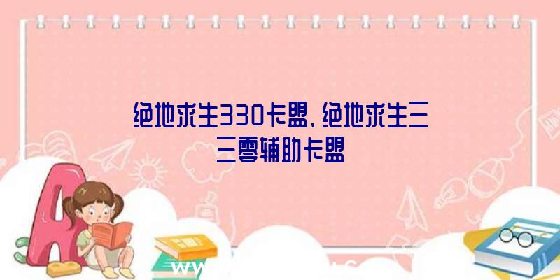 绝地求生330卡盟、绝地求生三三零辅助卡盟