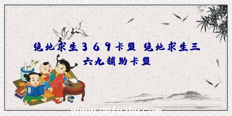 绝地求生369卡盟、绝地求生三六九辅助卡盟