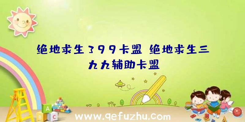 绝地求生399卡盟、绝地求生三九九辅助卡盟