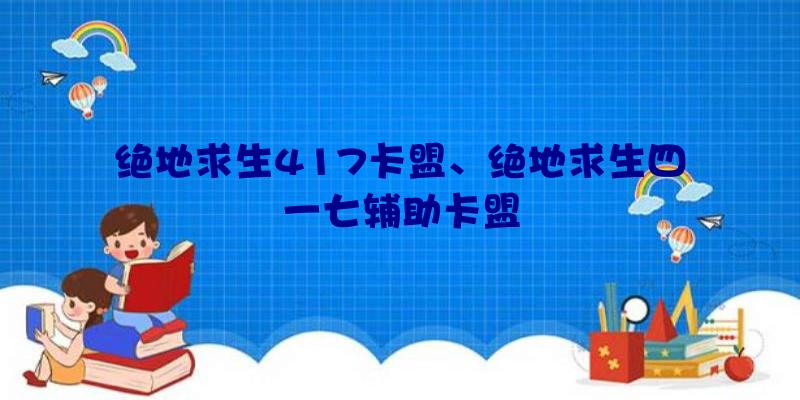 绝地求生417卡盟、绝地求生四一七辅助卡盟