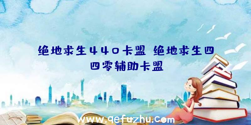 绝地求生440卡盟、绝地求生四四零辅助卡盟