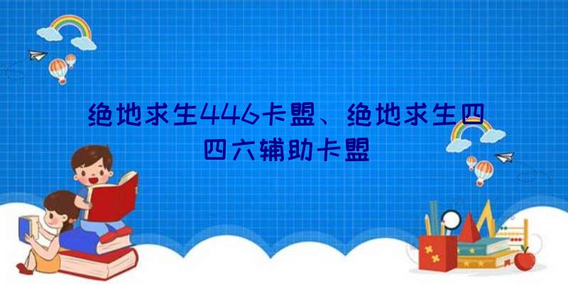 绝地求生446卡盟、绝地求生四四六辅助卡盟