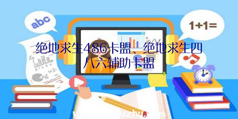 绝地求生486卡盟、绝地求生四八六辅助卡盟