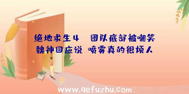 绝地求生4AM团队底部被嘲笑,魏神回应说:喷雾真的很烦人!