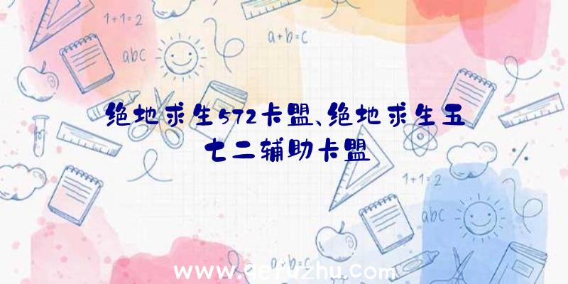 绝地求生572卡盟、绝地求生五七二辅助卡盟