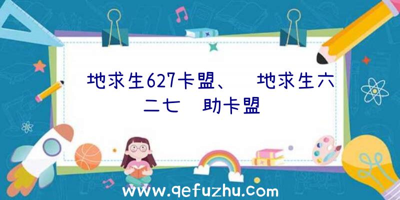 绝地求生627卡盟、绝地求生六二七辅助卡盟