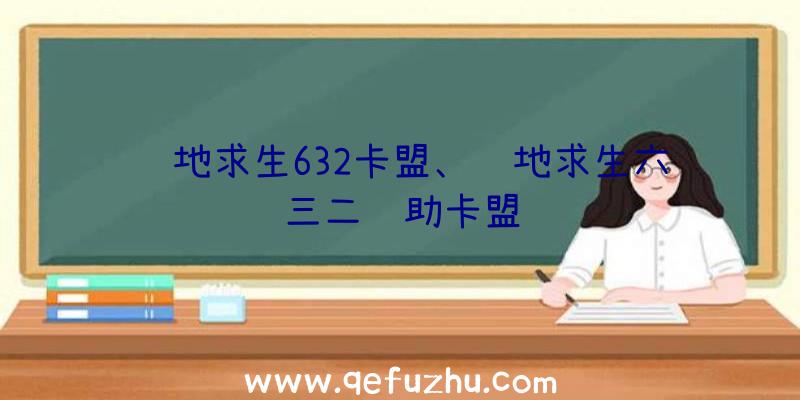 绝地求生632卡盟、绝地求生六三二辅助卡盟