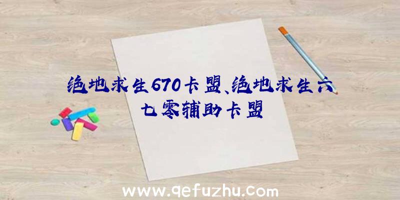 绝地求生670卡盟、绝地求生六七零辅助卡盟