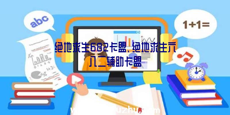 绝地求生682卡盟、绝地求生六八二辅助卡盟