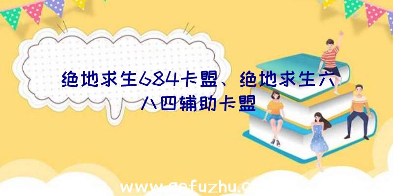 绝地求生684卡盟、绝地求生六八四辅助卡盟