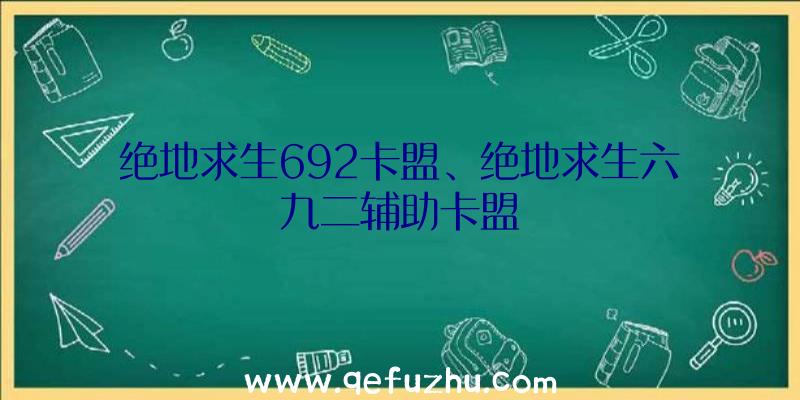 绝地求生692卡盟、绝地求生六九二辅助卡盟