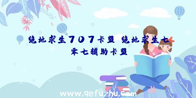 绝地求生707卡盟、绝地求生七零七辅助卡盟