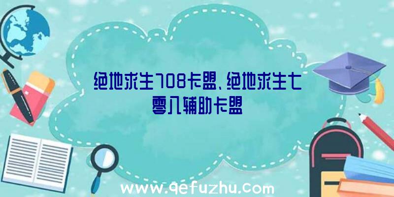 绝地求生708卡盟、绝地求生七零八辅助卡盟