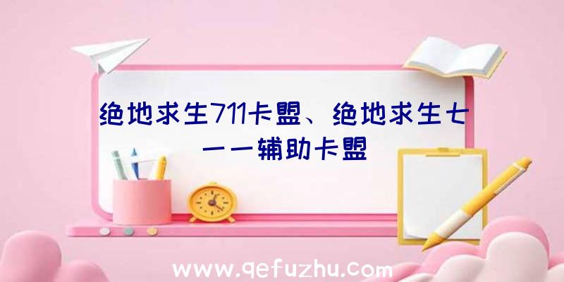 绝地求生711卡盟、绝地求生七一一辅助卡盟