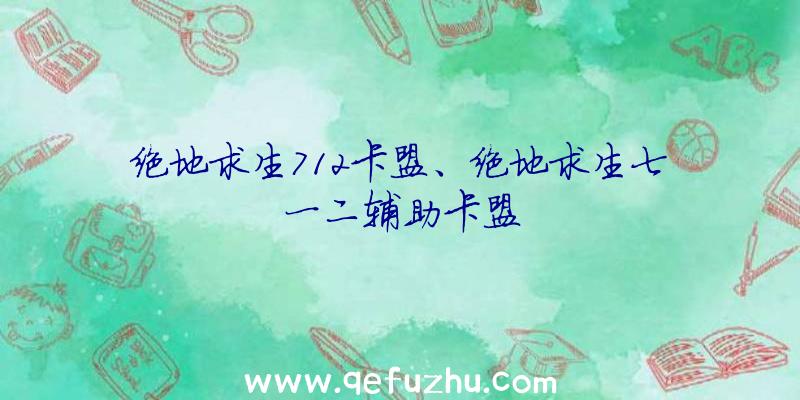 绝地求生712卡盟、绝地求生七一二辅助卡盟