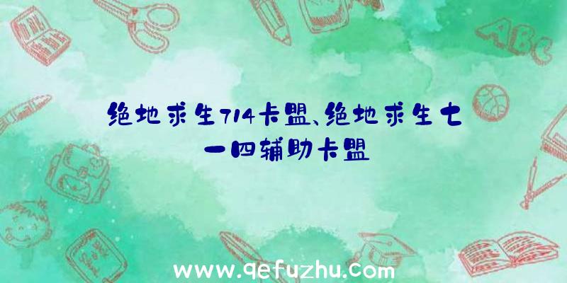 绝地求生714卡盟、绝地求生七一四辅助卡盟