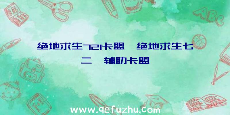 绝地求生721卡盟、绝地求生七二一辅助卡盟