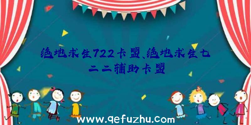 绝地求生722卡盟、绝地求生七二二辅助卡盟