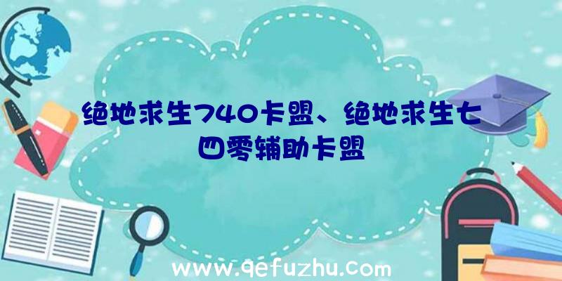 绝地求生740卡盟、绝地求生七四零辅助卡盟