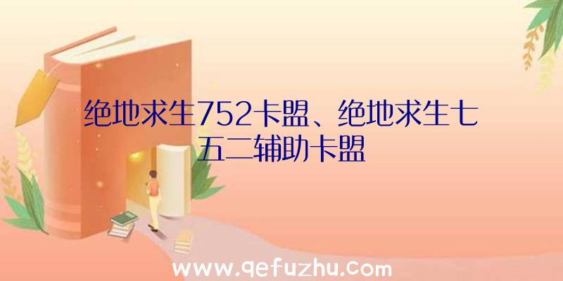 绝地求生752卡盟、绝地求生七五二辅助卡盟