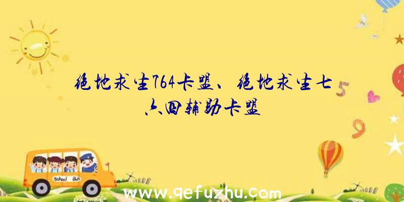 绝地求生764卡盟、绝地求生七六四辅助卡盟