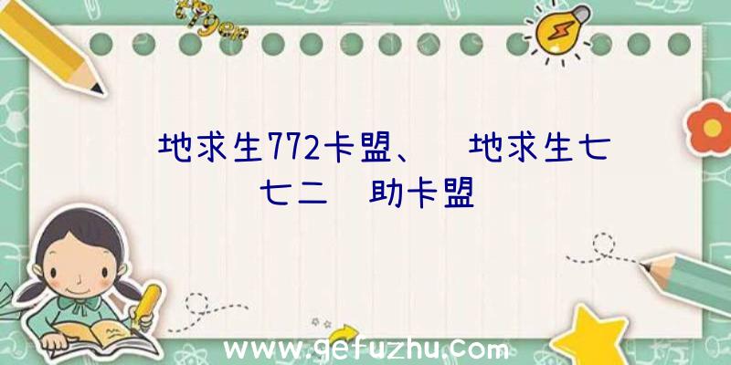 绝地求生772卡盟、绝地求生七七二辅助卡盟