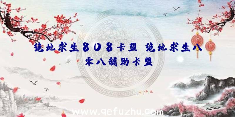 绝地求生808卡盟、绝地求生八零八辅助卡盟