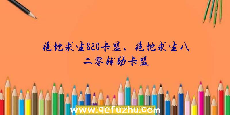 绝地求生820卡盟、绝地求生八二零辅助卡盟