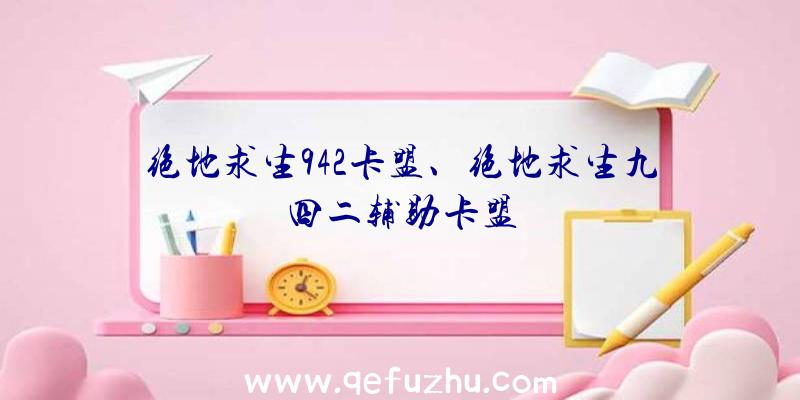 绝地求生942卡盟、绝地求生九四二辅助卡盟