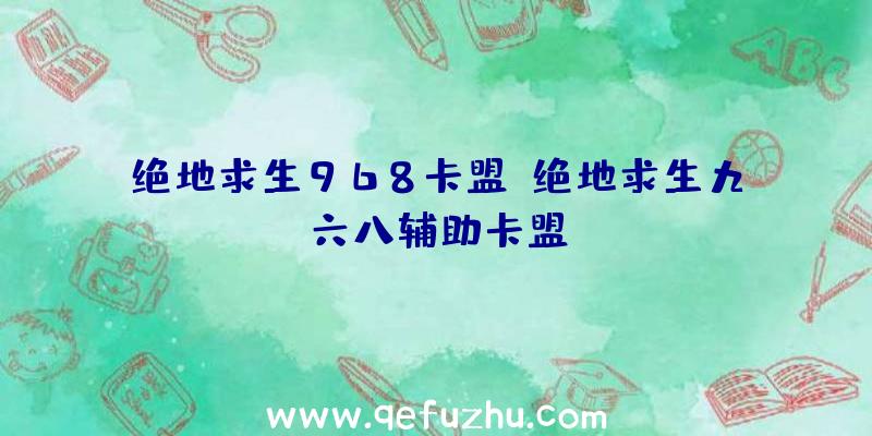 绝地求生968卡盟、绝地求生九六八辅助卡盟