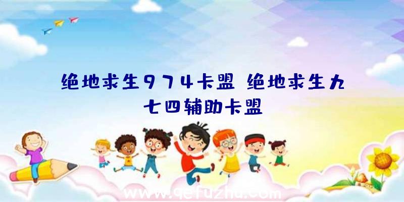 绝地求生974卡盟、绝地求生九七四辅助卡盟