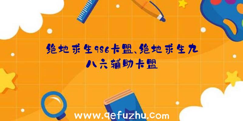 绝地求生986卡盟、绝地求生九八六辅助卡盟