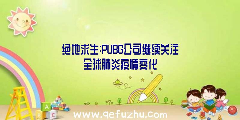 绝地求生:PUBG公司继续关注全球肺炎疫情变化