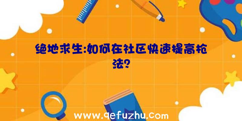 绝地求生:如何在社区快速提高枪法？