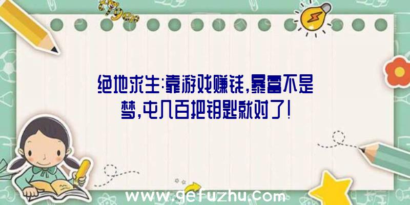 绝地求生:靠游戏赚钱,暴富不是梦,屯几百把钥匙就对了!