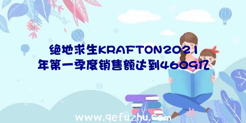 绝地求生KRAFTON2021年第一季度销售额达到4609亿