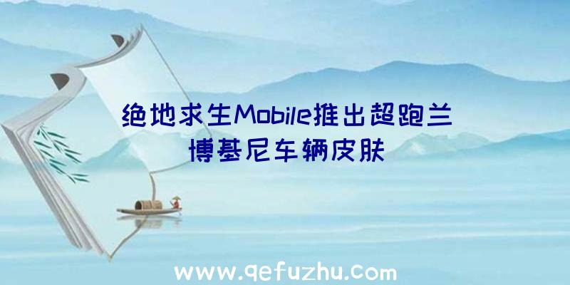 绝地求生Mobile推出超跑兰博基尼车辆皮肤