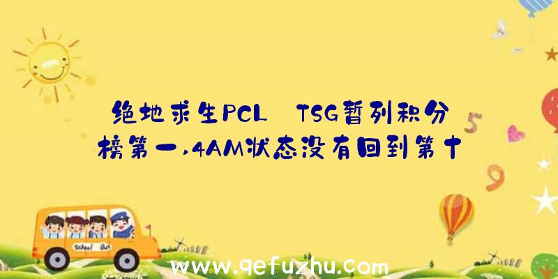 绝地求生PCL:TSG暂列积分榜第一,4AM状态没有回到第十