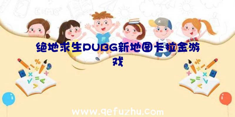 绝地求生PUBG新地图卡拉金游戏