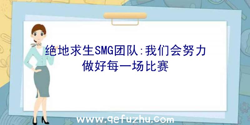 绝地求生SMG团队:我们会努力做好每一场比赛