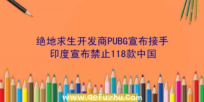 绝地求生开发商PUBG宣布接手印度宣布禁止118款中国