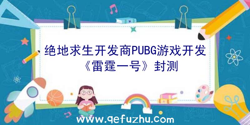 绝地求生开发商PUBG游戏开发《雷霆一号》封测