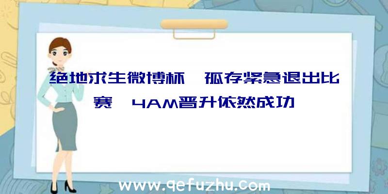 绝地求生微博杯,孤存紧急退出比赛,4AM晋升依然成功