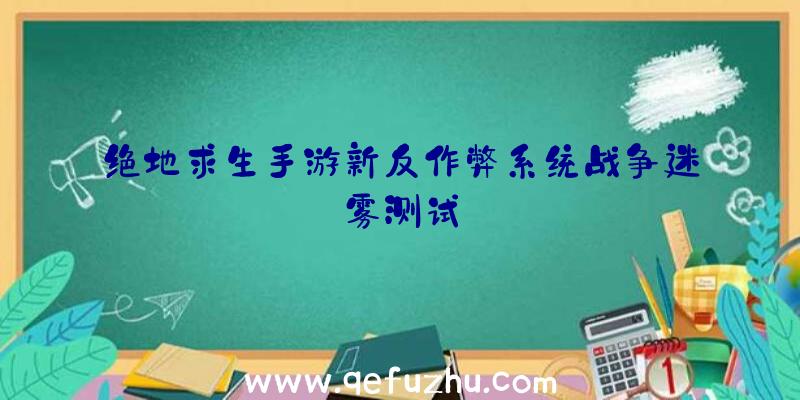 绝地求生手游新反作弊系统战争迷雾测试